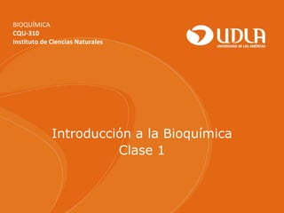 BIOQUÍMICA
CQU-310
Instituto de Ciencias Naturales
Introducción a la Bioquímica
Clase 1
 