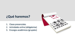 ¿Qué haremos?
1. Clases presenciales
2. Actividades online (obligatorias)
3. Encargos académicos (grupales)
 