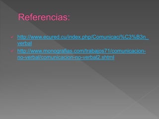 http://www.ecured.cu/index.php/Comunicaci%C3%B3n_
verbal
 http://www.monografias.com/trabajos71/comunicacion-
no-verbal/comunicacion-no-verbal2.shtml
 