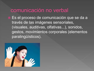  Es el proceso de comunicación que se da a
través de las imágenes sensoriales,
(visuales, auditivas, olfativas...), sonidos,
gestos, movimientos corporales (elementos
paralingüísticos).
 