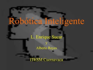 Robótica Inteligente
L. Enrique Sucar
y
Alberto Reyes
ITESM Cuernavaca
 