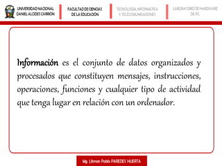 Información es el conjunto de datos organizados y
procesados que constituyen mensajes, instrucciones,
operaciones, funciones y cualquier tipo de actividad
que tenga lugar en relación con un ordenador.
 