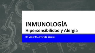 INMUNOLOGÍA
Hipersensibilidad y Alergia
Dr. Víctor M. Alvarado Cáceres
 
