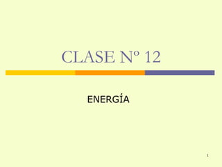 CLASE Nº 12

  ENERGÍA




              1
 