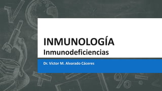 INMUNOLOGÍA
Inmunodeficiencias
Dr. Víctor M. Alvarado Cáceres
 