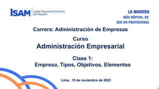Clase 1:
Empresa, Tipos, Objetivos, Elementos
Lima, 15 de noviembre de 2023
Carrera: Administración de Empresas
Curso
Administración Empresarial
 