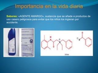 Importancia en la vida diaria
Sabores: «AGENTE AMARGO», sustancia que se añade a productos de
uso casero peligrosos para evitar que los niños los ingieran por
accidente.
 