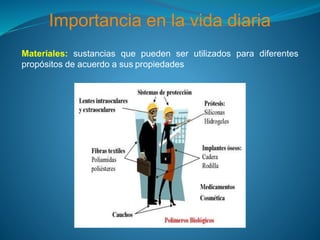 Importancia en la vida diaria
Materiales: sustancias que pueden ser utilizados para diferentes
propósitos de acuerdo a sus propiedades
 