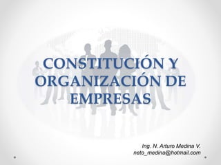 CONSTITUCIÓN Y
ORGANIZACIÓN DE
EMPRESAS
Ing. N. Arturo Medina V.
neto_medina@hotmail.com
 