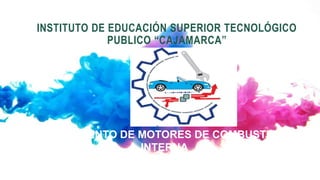 INSTITUTO DE EDUCACIÓN SUPERIOR TECNOLÓGICO
PUBLICO “CAJAMARCA”
AFINAMIENTO DE MOTORES DE COMBUSTION
INTERNA
Prof. Marcos AmambaL Cueva
 
