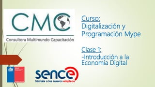 Curso:
Digitalización y
Programación Mype
Clase 1:
-Introducción a la
Economía Digital
 