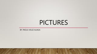 PICTURES
BY: PAOLA VELEZ ALIAGA
 