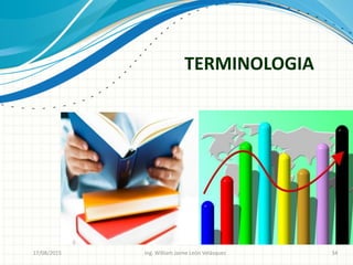 TERMINOLOGIA
26/08/2015 Ing. William Jaime León Velásquez 34
 