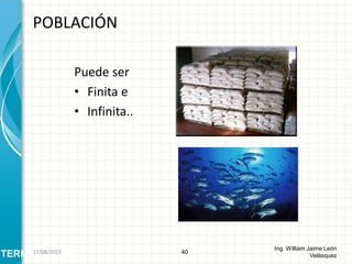 Puede ser
• Finita e
• Infinita..
POBLACIÓN
40
Ing. William Jaime León
VelásquezTERMINOLOGÍA26/08/2015
 
