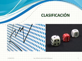 CLASIFICACIÓN
26/08/2015 Ing. William Jaime León Velásquez 5
 