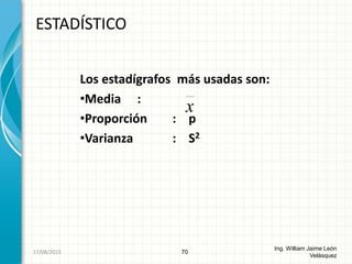 Los estadígrafos más usadas son:
•Media :
•Proporción : p
•Varianza : S2
ESTADÍSTICO
70
Ing. William Jaime León
Velásquez
x
26/08/2015
 