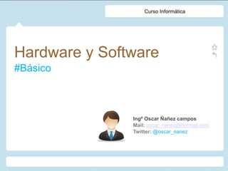 Curso Informática




Hardware y Software
#Básico



               Ingº Oscar Ñañez campos
               Mail: oscar_nanez@hotmail.com
               Twitter: @oscar_nanez
 
