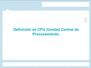 Definición de CPU (Unidad Central de
           Procesamiento.
 