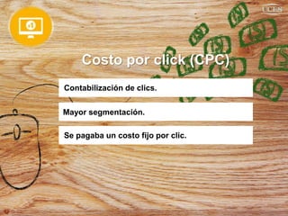 Costo por click (CPC)
Contabilización de clics.
Mayor segmentación.
Se pagaba un costo fijo por clic.
 