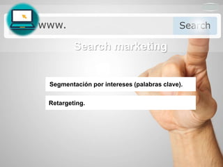 Search marketing
Segmentación por intereses (palabras clave).
Retargeting.
 
