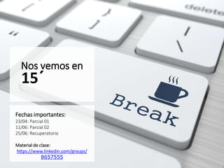 Nos vemos en
15´
Fechas importantes:
23/04: Parcial 01
11/06: Parcial 02
25/06: Recuperatorio
Material de clase:
https://www.linkedin.com/groups/
8657555
 