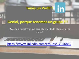 Tenés un Perfil ?
¡Accedé a nuestro grupo para obtener todo el material de
clase!
https://www.linkedin.com/groups/12056869
Genial, porque tenemos un grupo !!!
 
