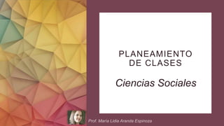 PLANEAMIENTO
DE CLASES
Ciencias Sociales
 