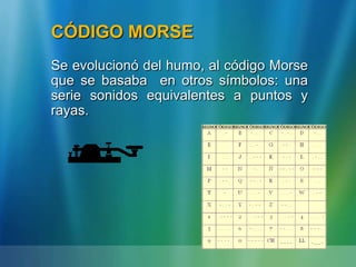 CÓDIGO MORSE
Se evolucionó del humo, al código Morse
que se basaba en otros símbolos: una
serie sonidos equivalentes a puntos y
rayas.
 
