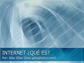INTERNET ¿QUÉ ES? Por: Kike Giles (kike.giles@peru.com) 