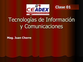 Tecnologías de Información y Comunicaciones Mag. Juan Cherre  Clase 01 