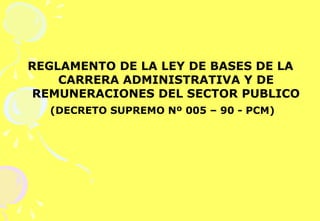 REGLAMENTO DE LA LEY DE BASES DE LA CARRERA ADMINISTRATIVA Y DE REMUNERACIONES DEL SECTOR PUBLICO (DECRETO SUPREMO Nº 005 – 90 - PCM) 