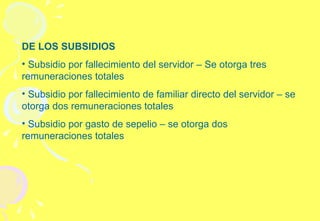 DE LOS SUBSIDIOS Subsidio por fallecimiento del servidor – Se otorga tres remuneraciones totales Subsidio por fallecimiento de familiar directo del servidor – se otorga dos remuneraciones totales Subsidio por gasto de sepelio – se otorga dos remuneraciones totales 