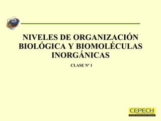 NIVELES DE ORGANIZACIÓN BIOLÓGICA Y BIOMOLÉCULAS INORGÁNICAS   CLASE Nº 1 