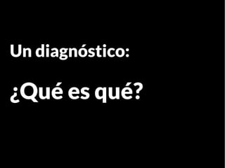 Un diagnóstico:
¿Qué es qué?