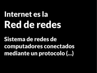 Internet es la
Red de redes
Sistema de redes de
computadores conectados
mediante un protocolo (...)
 