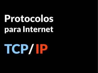 Protocolos
para Internet

TCP/ IP
 