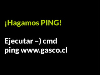 ¡Hagamos PING!

Ejecutar –) cmd
ping www.gasco.cl
 