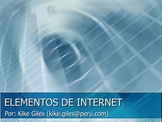 ELEMENTOS DE INTERNET Por: Kike Giles (kike.giles@peru.com) 