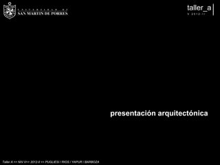 taller_a
                                                                                        V   2012-II




                                                                   presentación arquitectónica




Taller A >> NIV.V>> 2012-II >> PUGLIESI / RIOS / YAPUR / BARBOZA
 