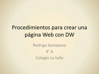 Procedimientos para crear una
     página Web con DW
        Rodrigo Santayana
               4° A
         Colegio La Salle
 