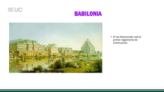 BABILONIA
• El rey Hammurabi creó el
primer reglamento de
construcción
 