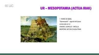 UR – MESOPOTAMIA (ACTUA IRAK)
• TORRE DE BABEL
“Etemenanki” - zigurat de 8 pisos
construido en Ur
UNIDAD: LADRILLO – ARCILLA.
MORTERO: BETUN O ALQUITRAN
 