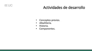 Actividades de desarrollo
• Conceptos previos.
• Albañilería.
• Historia.
• Componentes.
 