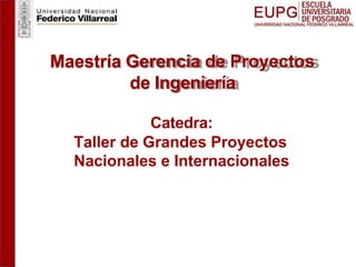 Catedra:
Taller de Grandes Proyectos
Nacionales e Internacionales
Maestría Gerencia de Proyectos
de Ingeniería
 