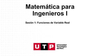Matemática para
Ingenieros I
Sesión 1: Funciones de Variable Real
 