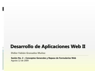 Didier Fabián Granados Muñoz

Sesión No. 2 – Conceptos Generales y Repaso de Formularios Web
Agosto 12 de 2009
 