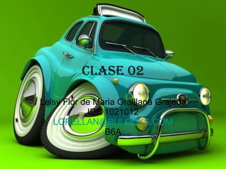 Clase 02 Lelsy Flor de Maria Orelllana Grajeda IDE 1021012 [email_address] B6A 