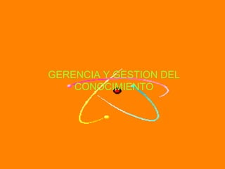 GERENCIA Y GESTION DEL CONOCIMIENTO 