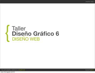 DISEÑO WEB




      {             Taller
                    Diseño Gráﬁco 6
                     DISEÑO WEB




 TALLER DISEÑO GRÁFICO VI DUOC UC     AGOSTO2010
lunes 23 de agosto de 2010
 