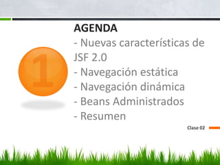 AGENDA - Nuevas características de JSF 2.0- Navegación estática- Navegación dinámica- Beans Administrados- ResumenClase 021
